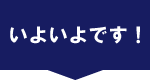 いよいよです！