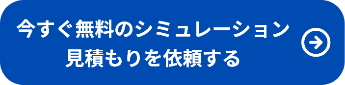 今すぐ無料のシミュレーション・見積もりを依頼する