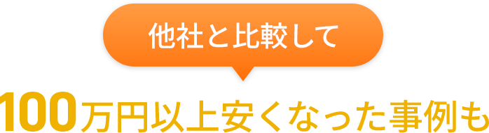 他社と比較して100万円以上安くなった事例も