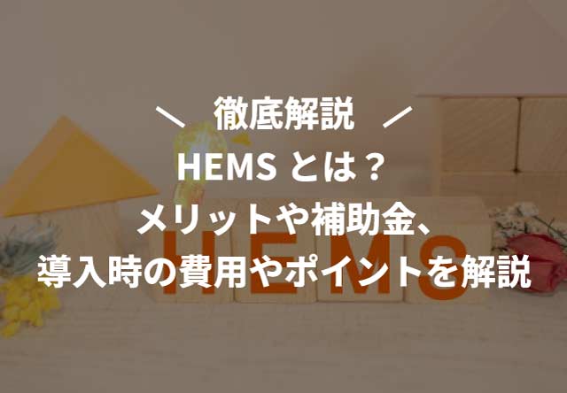 HEMSとは?メリットや補助金、導入時の費用やポイントを解説