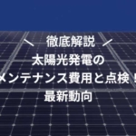 2025年最新】太陽光発電のメンテナンス費用と点検！最新動向を完全解説