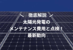 【2025年最新】太陽光発電のメンテナンス費用と点検！最新動向を完全解説
