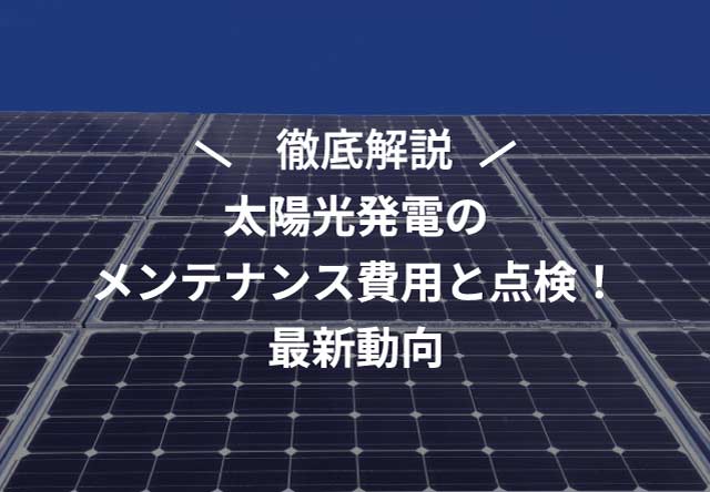 【2025年最新】太陽光発電のメンテナンス費用と点検！最新動向を完全解説