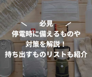 停電時に備えるものや対策を解説！持ち出すものリストも紹介