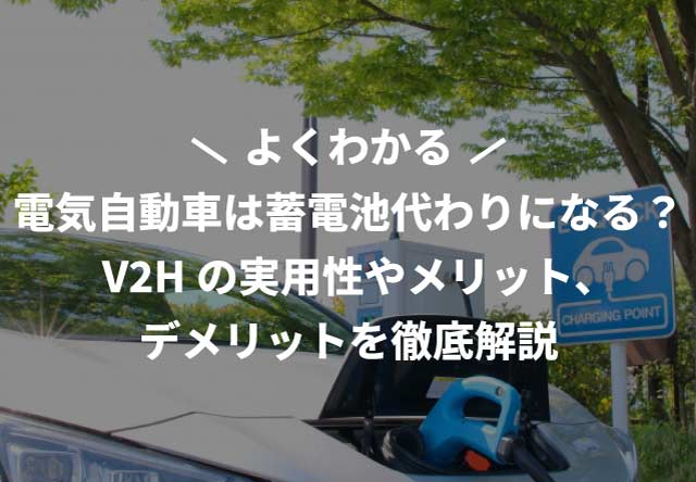電気自動車は蓄電池代わりになる？V2Hの実用性やメリット、デメリットを徹底解説