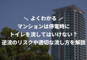 マンションは停電時にトイレを流してはいけない？逆流のリスクや適切な流し方を解説
