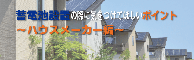 家庭用蓄電池設置の際に気を付けてほしいポイント ハウスメーカー編 エコでんち