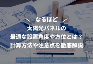 太陽光パネルの最適な設置角度や方位とは？計算方法や注意点を徹底解説