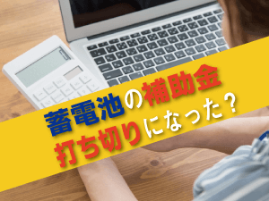 蓄電池の補助金は打切りになった？