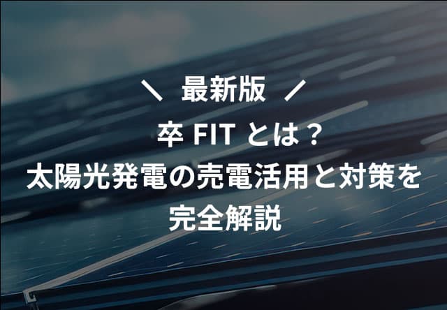 最新版 卒FITとは?太陽光発電の売電活用と対策を完全解説