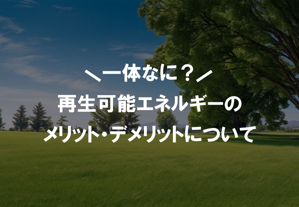 再生可能エネルギーのメリットとデメリット＆求められている背景