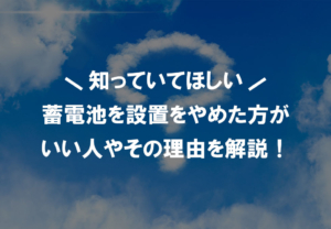 蓄電池設置はやめた方が良い？選び方で失敗や後悔をしないためには！