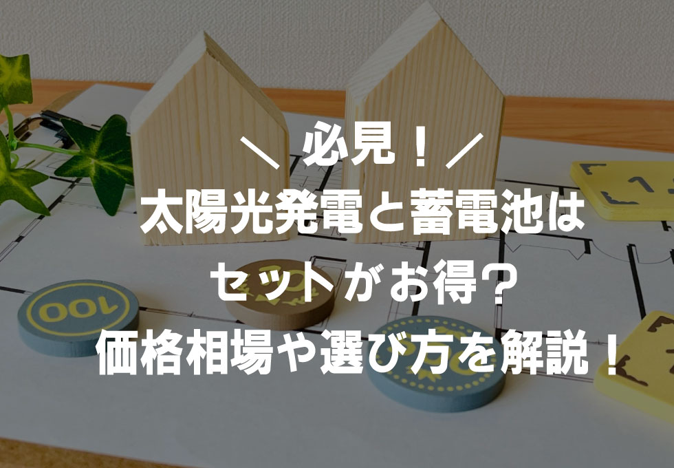 太陽光発電と蓄電池はセットがお得？価格相場や選び方のポイント3選 