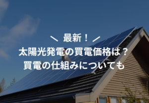 最新！太陽光発電の売電価格化？買電の仕組みについても