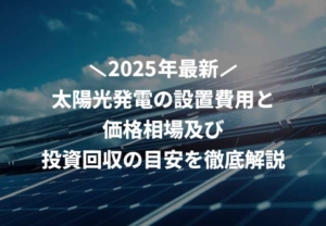 【2025年最新】太陽光発電の設置費用と価格相場及び投資回収の目安を徹底解説