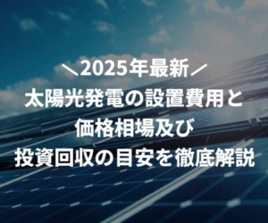 【2025年最新】太陽光発電の設置費用と価格相場及び投資回収の目安を徹底解説