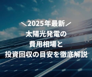 【2025年最新】太陽光発電の費用相場と投資回収の目安を徹底解説