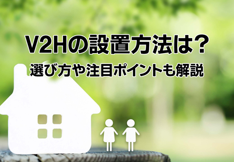 V2Hの設置方法は？選び方や注目すべきポイントも解説