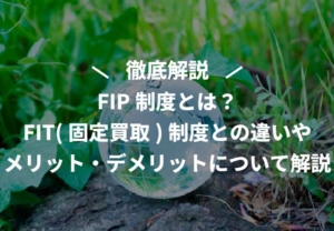 FIP制度とは？FIT(固定買取)制度との違いやメリット・デメリットについて解説