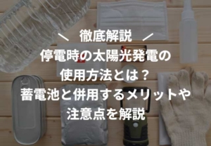 停電時の太陽光発電の使用方法とは？蓄電池と併用するメリットや注意点を解説