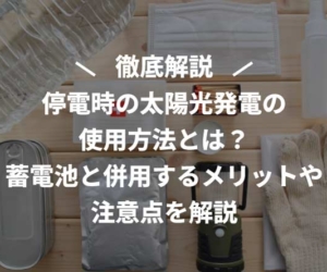 停電時の太陽光発電の使用方法とは？蓄電池と併用するメリットや注意点を解説