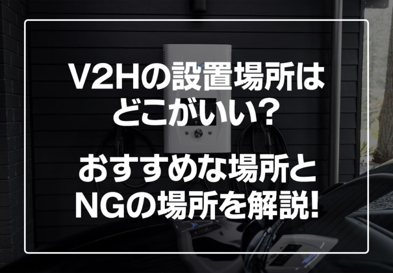 V2Hの設置場所はどこがいい？おすすめやNGの場所についても解説