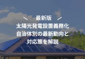 【2025年度対応】太陽光発電設置義務化はいつから？自治体別の最新動向と対応策