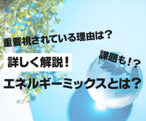 エネルギーミックスとは？重要視されている理由や課題についてわかりやすく解説！