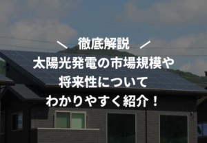 太陽光発電の市場規模や将来性についてわかりやすく紹介！