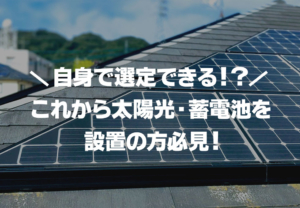 これから太陽光発電システムや蓄電池を設置したい方必見！これさえ読めば自分でメーカーや製品を選べます！