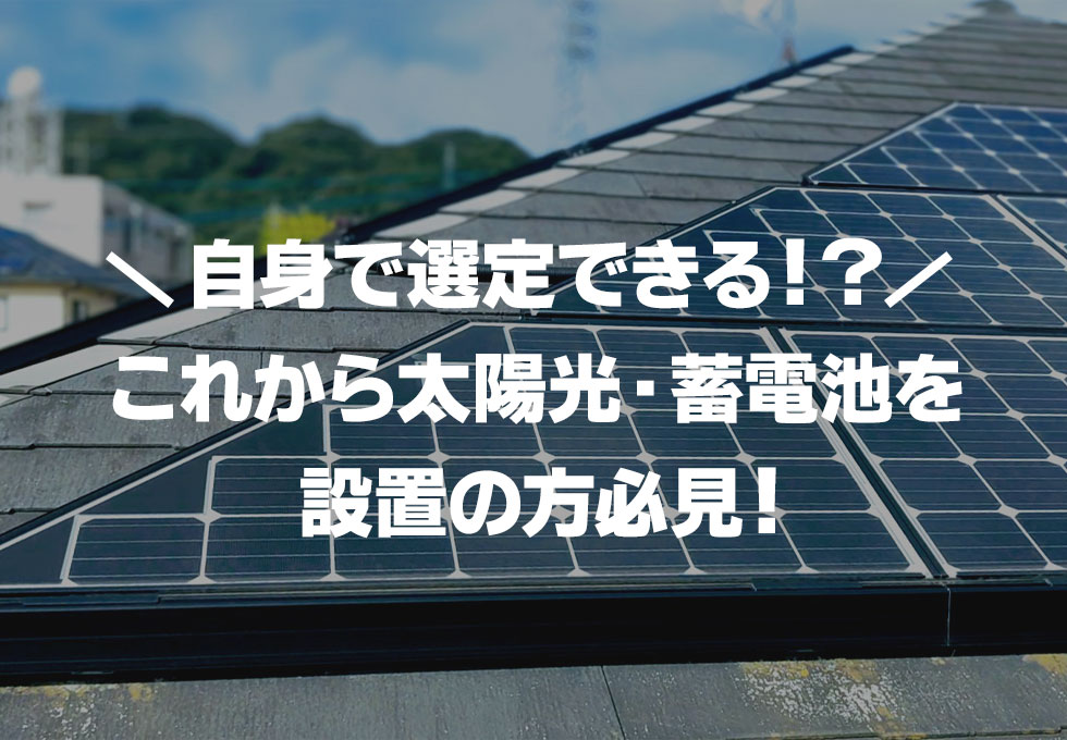 これから太陽光発電システムや蓄電池を設置したい方必見！これさえ読めば自分でメーカーや製品を選べます！