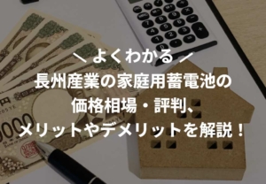 長州産業の家庭用蓄電池の価格相場・評判、メリットやデメリットを解説！