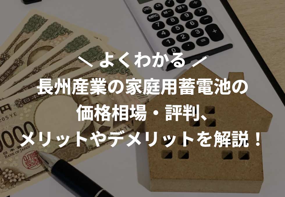 長州産業の家庭用蓄電池の価格相場・評判、メリットやデメリットを解説!