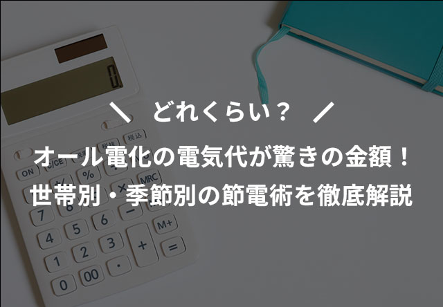 オール電化の電気代が驚きの金額!世帯別・季節別の節電術を徹底解説