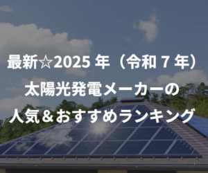 最新☆2025年（令和7年）太陽光発電メーカーの人気＆おすすめランキング