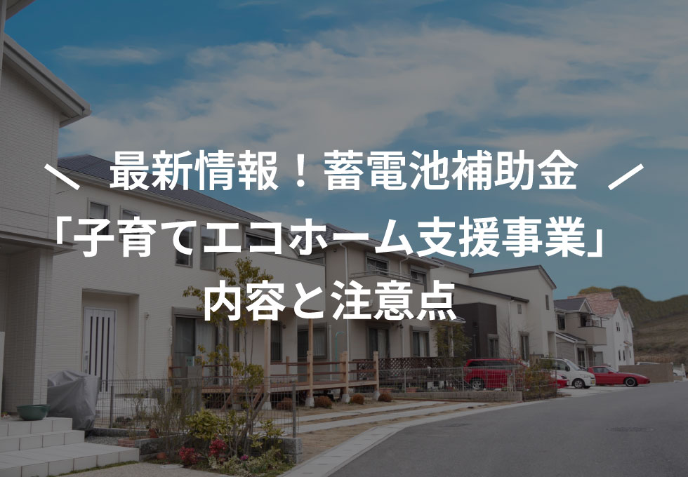 【最新情報！蓄電池補助金】「子育てエコホーム支援事業」の内容と注意点