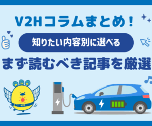 知りたい内容別に選べるV2Hコラムまとめ