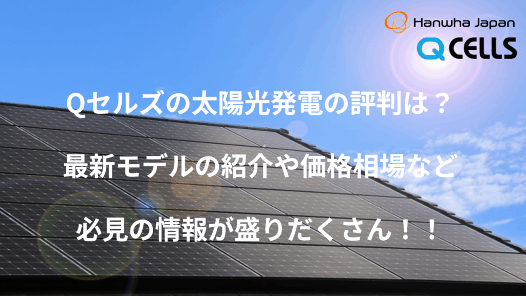 Qセルズの太陽光発電の評判は?最新モデルの紹介や価格相場など必見の情報が盛りだくさん!!