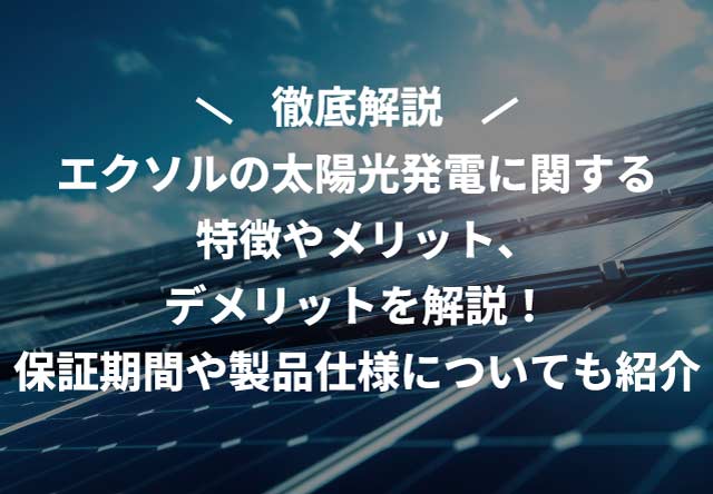 エクソルの太陽光発電に関する特徴やメリット・デメリットを解説!保証期間や製品仕様についても紹介