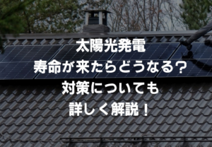 太陽光発電の寿命が来たらどうなってしまうのか？対策についても詳しく解説