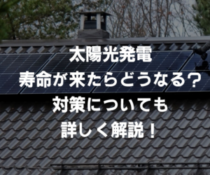 太陽光発電の寿命が来たらどうなってしまうのか？対策についても詳しく解説