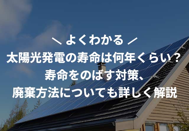 太陽光発電の寿命は何年くらい?寿命をのばす対策、廃棄方法についても詳しく解説