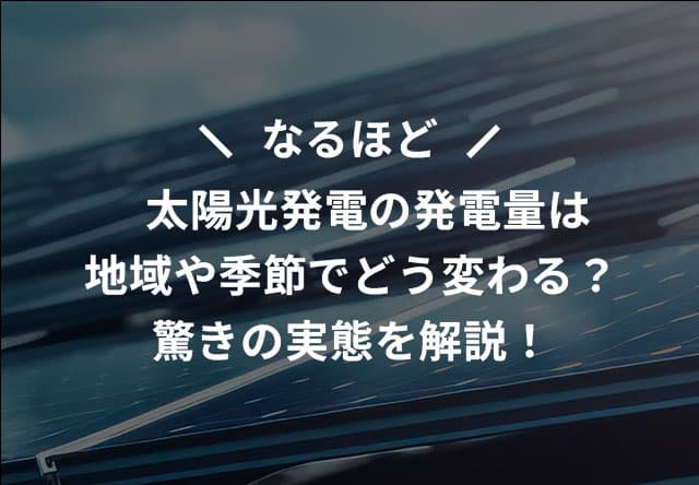 なるほど 太陽光発電の発電量は地域や季節でどう変わる?驚きの実態を解説!