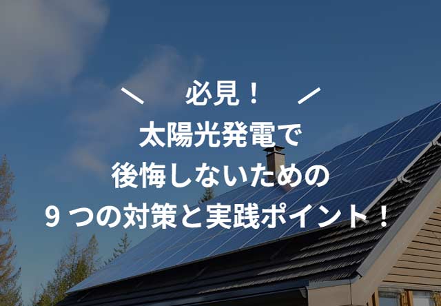 太陽光発電で後悔しないための9つの対策と実践ポイント!