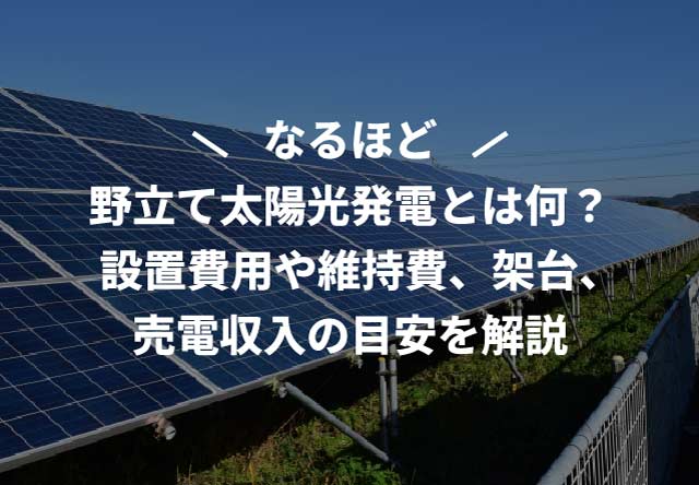 野立て太陽光発電とは何?設置費用や維持費、架台、売電収入の目安を解説