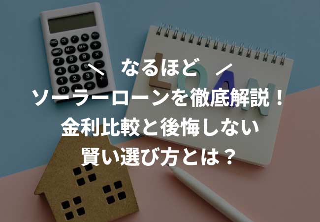 ソーラーローンを徹底解説！金利比較と後悔しない賢い選び方とは？