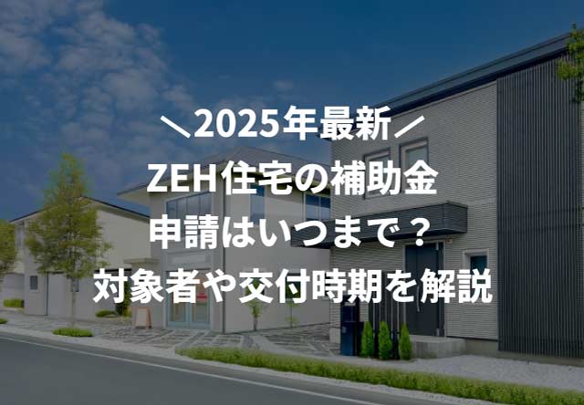 【2025年最新】ZEH住宅の補助金申請はいつまで?対象者や交付時期を解説