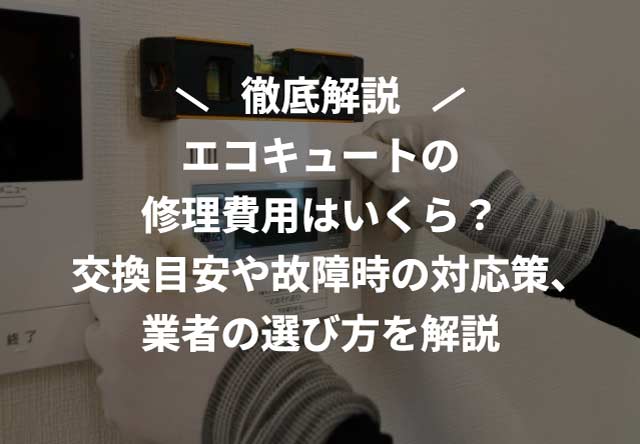 エコキュートの修理費用はいくら?交換目安や故障時の対応策、業者の選び方を解説