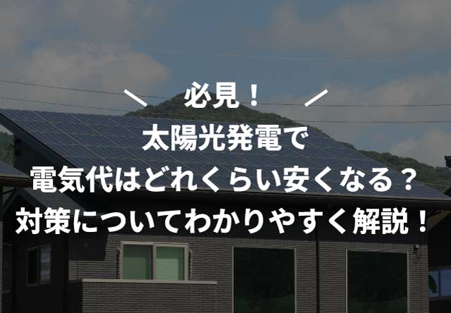 太陽光発電で電気代はどれくらい安くなる?対策についてわかりやすく解説!