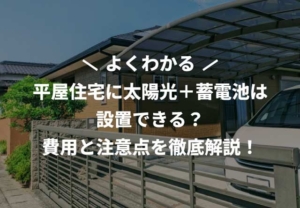 平屋住宅に太陽光＋蓄電池は設置できる？費用と注意点を徹底解説！
